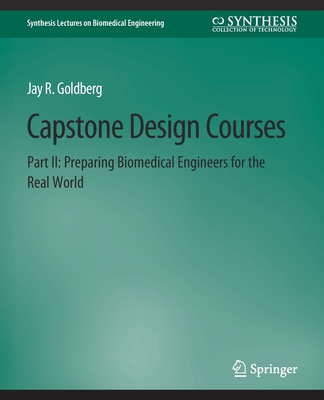 Capstone Design Courses, Part II: Preparing Biomedical Engineers for the Real World - Goldberg, Jay