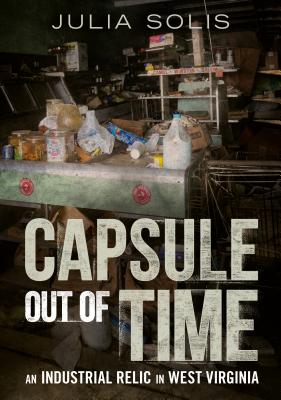 Capsule Out of Time: An Industrial Relic in West Virginia - Solis, Julia