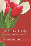 Capsules For Life.: Precious Ways To Celebrate Our Children.