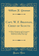 Capt. W. F. Brannan, Chief of Scouts: As Pilot to Emigrant and Government Trains, Across the Plains of the Wild West of Fifty Years Ago (Classic Reprint)