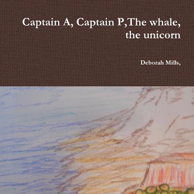 Captain A, Captain P, The whale, the unicorn - Mills, Deborah