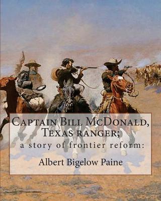 Captain Bill McDonald, Texas ranger; a story of frontier reform: : By Albert Bigelow Paine with intridustory letter By Theodore Roosevelt( October 27, 1858 - January 6, 1919) was an American statesman, author, explorer, soldier, naturalist, and... - Roosevelt, Theodore, and House, Edward M, and Paine, Albert Bigelow