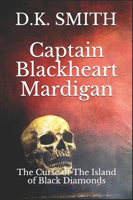 Captain Blackheart Mardigan: The Curse Of The Island Of Black Diamonds - Smith, D K