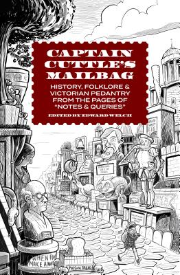 Captain Cuttle's Mailbag: History, Folklore, and Victorian Pedantry from the Pages of Notes and Queries - Welch, Edward