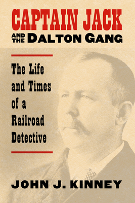 Captain Jack and the Dalton Gang: The Life and Times of a Railroad Detective - Kinney, John J