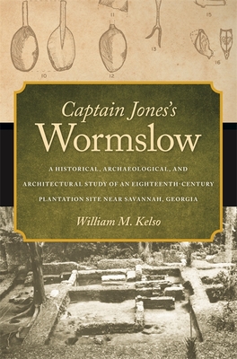 Captain Jones's Wormslow: A Historical, Archaeological, and Architectural Study of an Eighteenth-Century Plantation Site near Savannah, Georgia - Kelso, William