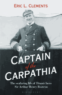 Captain of the Carpathia: The seafaring life of Titanic hero Sir Arthur Henry Rostron