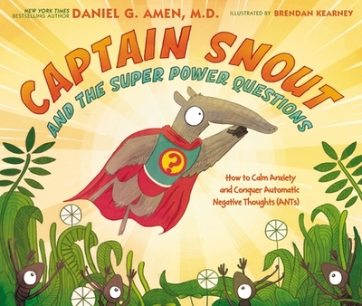 Captain Snout and the Super Power Questions: How to Calm Anxiety and Conquer Automatic Negative Thoughts (Ants) - Amen, Daniel, Dr.