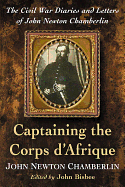 Captaining the Corps d'Afrique: The Civil War Diaries and Letters of John Newton Chamberlin