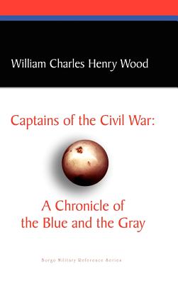 Captains of the Civil War: A Chronicle of the Blue and the Gray - Wood, William Charles Henry