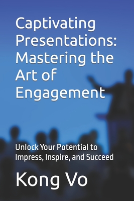 Captivating Presentations: Mastering the Art of Engagement: Unlock Your Potential to Impress, Inspire, and Succeed - Vo, Kong