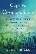 Captive Cosmopolitans: Black Mariners and the World of South Atlantic Slavery