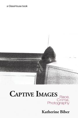 Captive Images: Race, Crime, Photography - Biber, Katherine