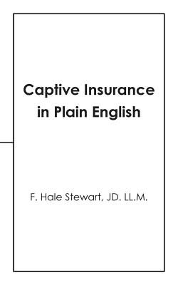 Captive Insurance in Plain English - Stewart Jd LL M, F Hale