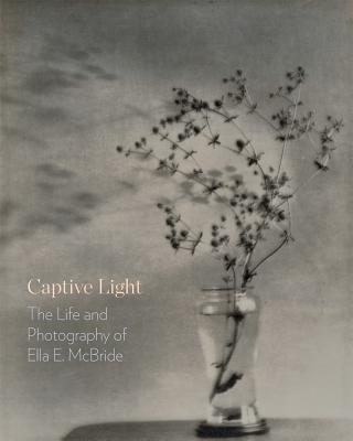 Captive Light: The Life and Photography of Ella E. McBride - Bullock, Margaret E, and Martin, David F