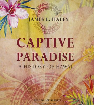 Captive Paradise: A History of Hawaii - Haley, James L, and Barrett, Joe (Read by)