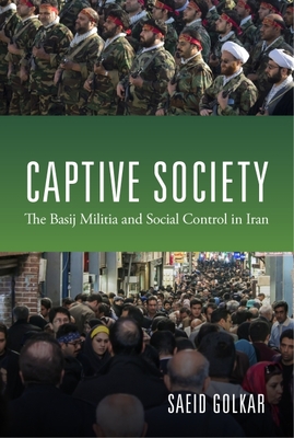 Captive Society: The Basij Militia and Social Control in Iran - Golkar, Saeid