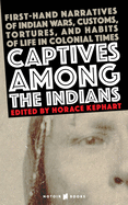 Captives Among the Indians: First-hand Narratives of Indian Wars, Customs, Tortures, and Habits of Life in Colonial Times