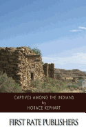 Captives among the Indians: Firsthand Narratives of Indian Wars, Customs, Tortures, and Habits of Life in Colonial Times