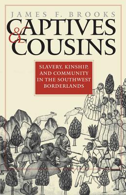 Captives and Cousins: Slavery, Kinship, and Community in the Southwest Borderlands - Brooks, James F
