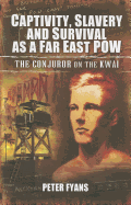 Captivity, Slavery and Survival as a Far East POW: Conjuror on the Kwai