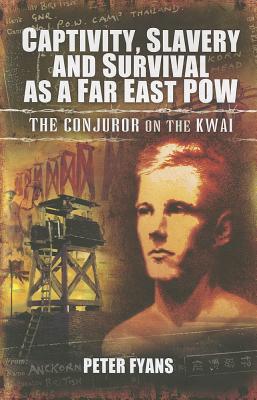 Captivity, Slavery and Survival as a Far East POW: Conjuror on the Kwai - Fyans, Peter