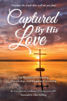 Captured by His Love: The Revelation of Sonship, Discipleship, and Kingdom Citizenship - Stewart, Gary