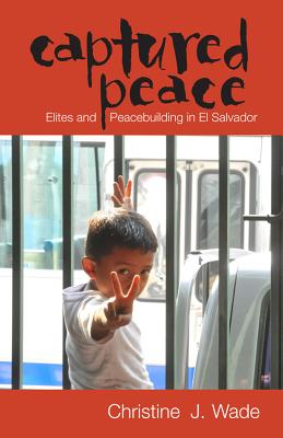 Captured Peace: Elites and Peacebuilding in El Salvador - Wade, Christine J