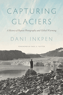 Capturing Glaciers: A History of Repeat Photography and Global Warming