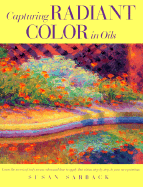 Capturing Radiant Color in Oils - Sarback, Susan, and Jones, Paula