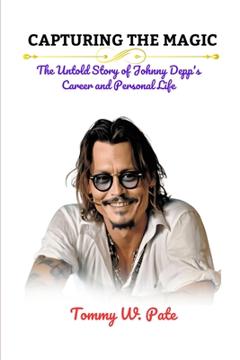 Capturing the Magic: The Untold Story of Johnny Depp's Career and Personal Life - W Pate, Tommy