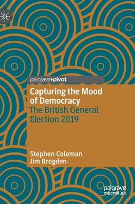 Capturing the Mood of Democracy: The British General Election 2019 - Coleman, Stephen, and Brogden, Jim