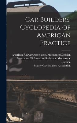 Car Builders' Cyclopedia of American Practice - Master Car-Builders' Association (Creator), and American Railway Association Mechani (Creator), and Association of American...
