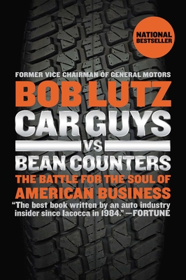 Car Guys vs. Bean Counters: The Battle for the Soul of American Business - Lutz, Bob