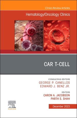 Car T-Cell, an Issue of Hematology/Oncology Clinics of North America: Volume 37-6 - Jacobson, Caron A, MD (Editor), and Shah, Parth S, MD (Editor)