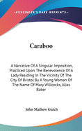 Caraboo: A Narrative Of A Singular Imposition, Practiced Upon The Benevolence Of A Lady Residing In The Vicinity Of The City Of Bristol By A Young Woman Of The Name Of Mary Willcocks, Alias Baker