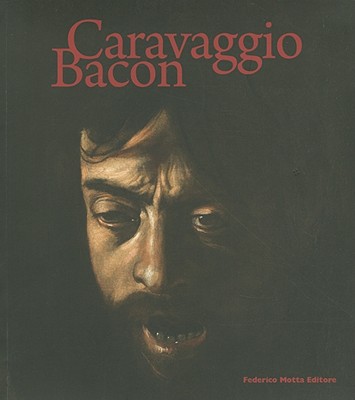 Caravaggio Bacon - Strinati, Claudio Massimo, and Peppiat, Michael, and Coliva, Anna