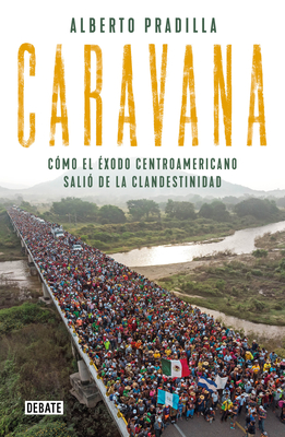 Caravana: C?mo el ?xodo Centroamericano Sali? de la Clandestinidad - Pradilla, Alberto