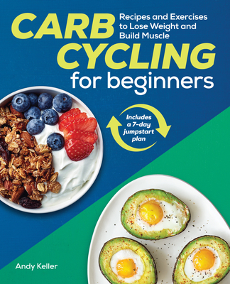 Carb Cycling for Beginners: Recipes and Exercises to Lose Weight and Build Muscle - Keller, Andy