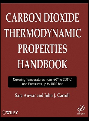 Carbon Dioxide Thermodynamic Properties Handbook: Covering Temperatures from -20 Degrees to 250 Degrees Celcius and Pressures Up to 1000 Bar - Anwar, Sara, and Carroll, John J