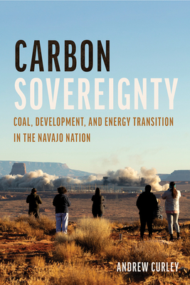 Carbon Sovereignty: Coal, Development, and Energy Transition in the Navajo Nation - Curley, Andrew