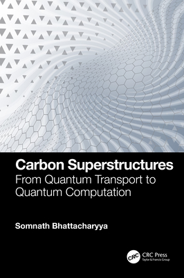 Carbon Superstructures: From Quantum Transport to Quantum Computation - Bhattacharyya, Somnath