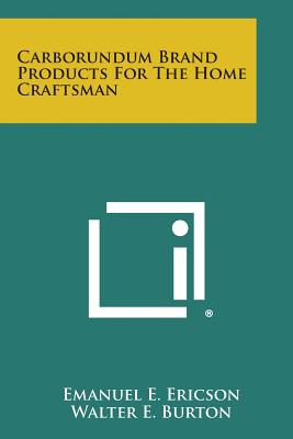 Carborundum Brand Products for the Home Craftsman - Ericson, Emanuel E, and Burton, Walter E