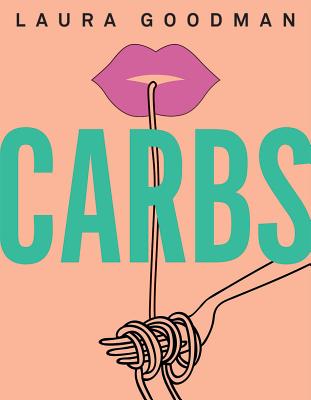 Carbs: From Weekday Dinners to Blow-out Brunches, Rediscover the Joy of the Humble Carbohydrate - Goodman, Laura