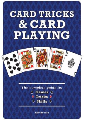 Card Tricks and Card Playing: The Complete Guide to Games Tricks Skills - Beattie, Rob