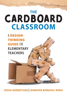 Cardboard Classroom: A Design-Thinking Guide for Elementary Teachers (the Best Educators Resource for Design Thinking with Comprehensive Examples) - Robertson, Doug, and Binis, Jennifer Borgioli