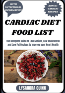 Cardiac Diet Food List: The Complete Guide to Low Sodium, Low Cholesterol and Low Fat Recipes to Improve your Heart Health