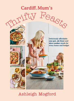Cardiff Mum's Thrifty Feasts: Deliciously affordable one-pot, air-fryer and slow-cooker meals for every home and budget - Mogford, Ashleigh, and Cardiff.Mum