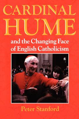 Cardinal Hume and the Changing Face of English Catholicism - Stanford, Peter