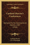 Cardinal Mercier's Conferences: Delivered To His Seminarists At Mechlin, 1907 (1910)